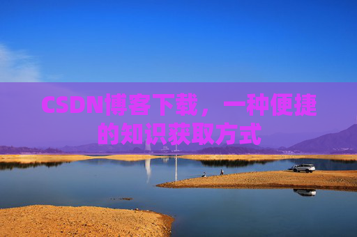 CSDN博客下载，一种便捷的知识获取方式